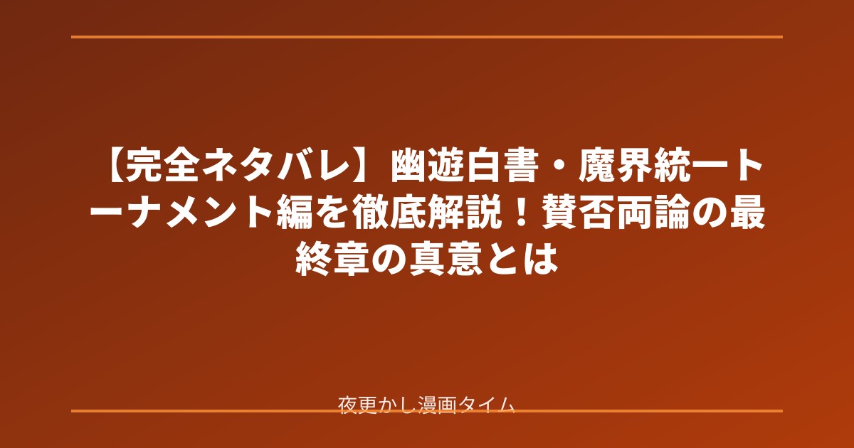 【完全ネタバレ】幽遊白書・魔界統一トーナメント編を徹底解説！賛否両論の最終章の真意とは のアイキャッチ画像