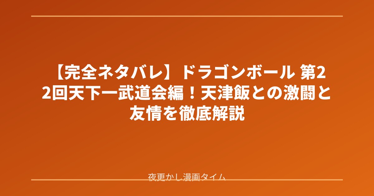 【完全ネタバレ】ドラゴンボール 第22回天下一武道会編！天津飯との激闘と友情を徹底解説 のアイキャッチ画像
