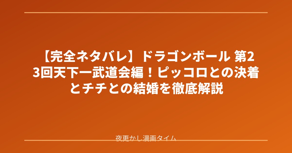 【完全ネタバレ】ドラゴンボール 第23回天下一武道会編！ピッコロとの決着とチチとの結婚を徹底解説 のアイキャッチ画像