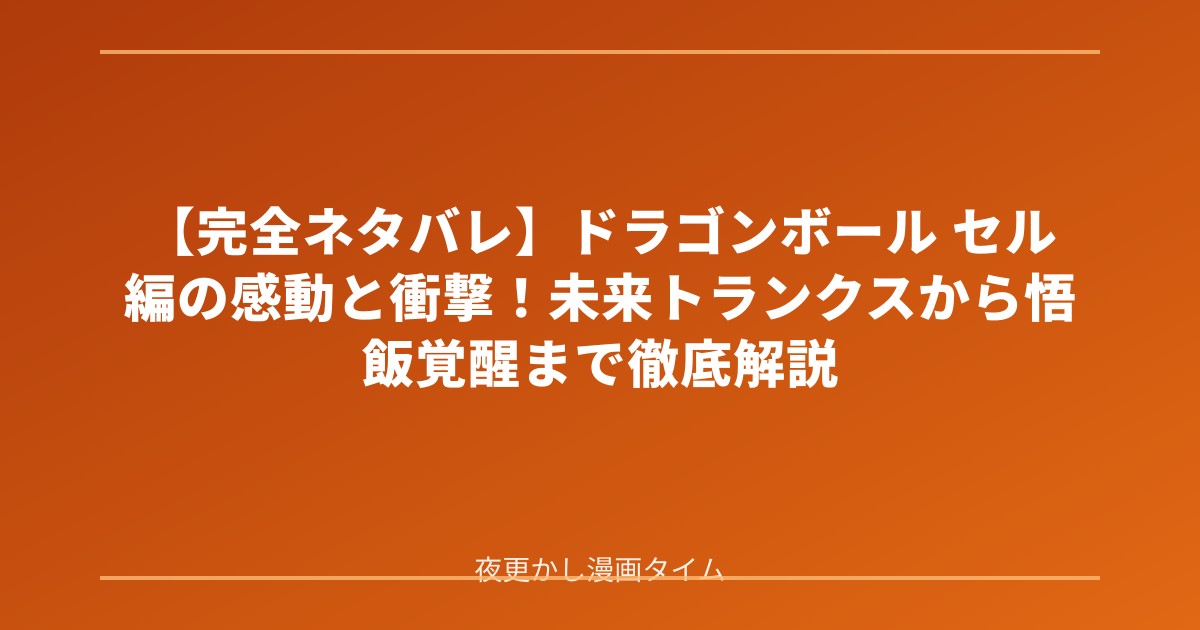 【完全ネタバレ】ドラゴンボール セル編の感動と衝撃！未来トランクスから悟飯覚醒まで徹底解説 のアイキャッチ画像
