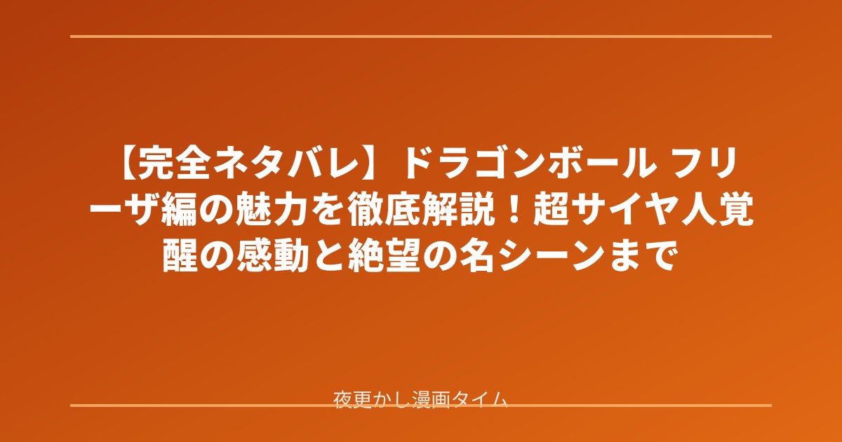 【完全ネタバレ】ドラゴンボール フリーザ編の魅力を徹底解説！超サイヤ人覚醒の感動と絶望の名シーンまで のアイキャッチ画像