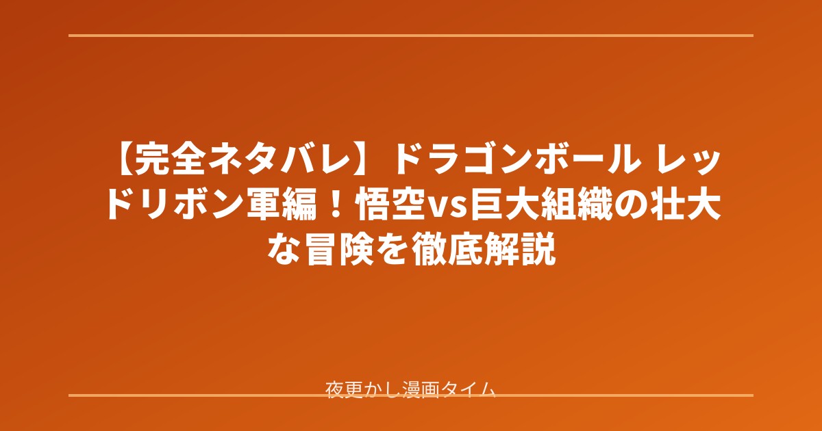 【完全ネタバレ】ドラゴンボール レッドリボン軍編！悟空vs巨大組織の壮大な冒険を徹底解説 のアイキャッチ画像