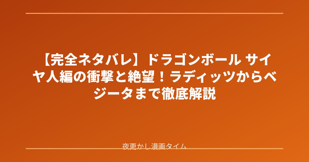 【完全ネタバレ】ドラゴンボール サイヤ人編の衝撃と絶望！ラディッツからベジータまで徹底解説 のアイキャッチ画像
